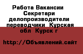 Работа Вакансии - Секретари, делопроизводители, переводчики. Курская обл.,Курск г.